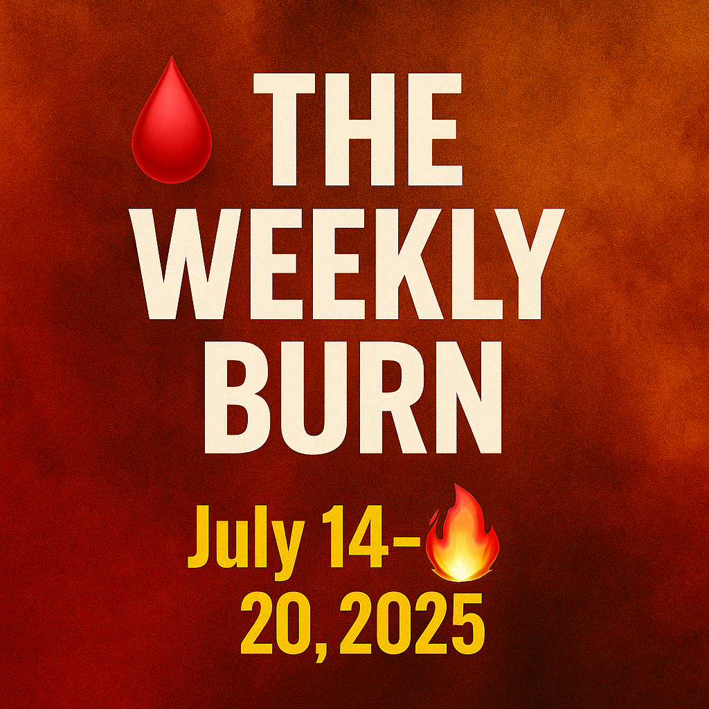 🩸 THE WEEKLY BURN 🔥 July 14–20, 2025