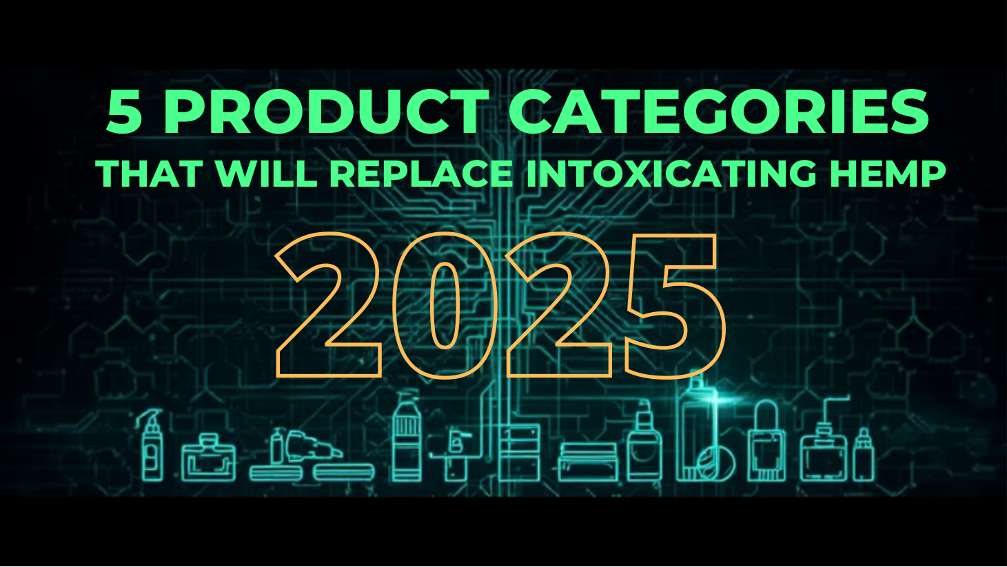 5 PRODUCT CATEGORIES THAT WILL REPLACE INTOXICATING HEMP IN 2025