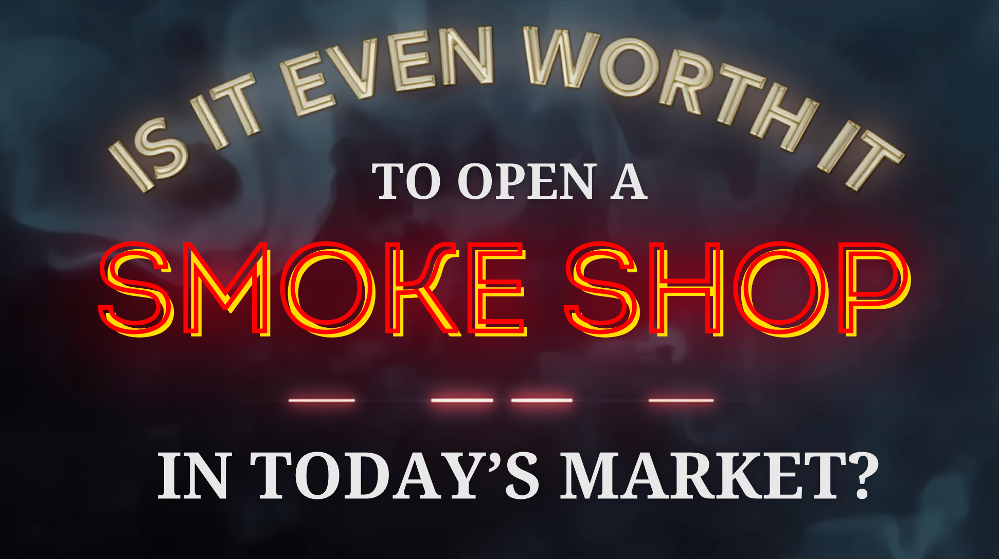 Is It Even Worth It to Open a Smoke Shop in Today’s Market?