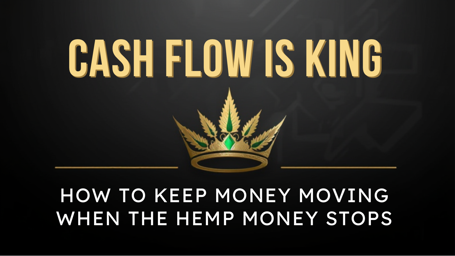 CASH FLOW IS KING: HOW TO KEEP MONEY MOVING WHEN THE HEMP MONEY STOPS