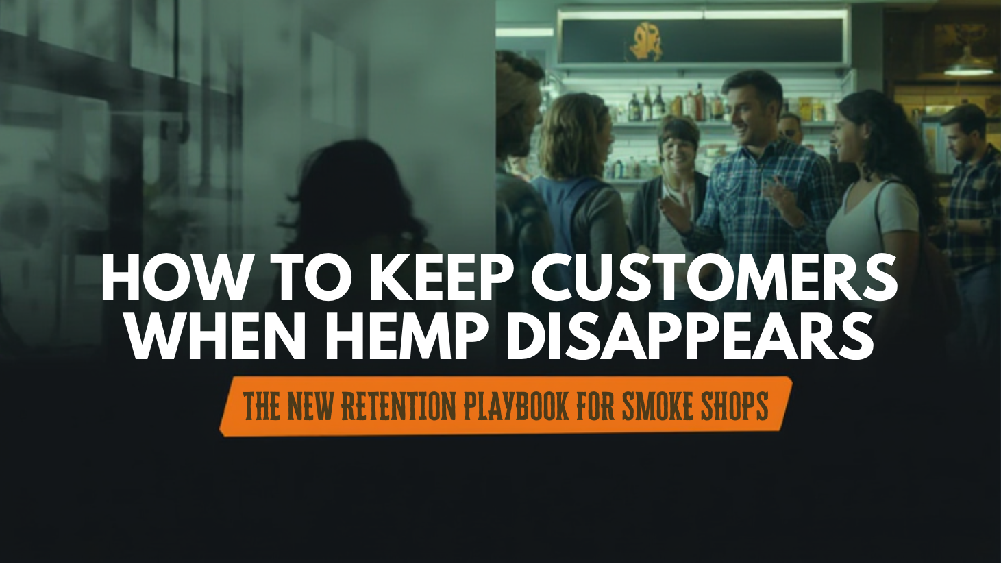 HOW TO KEEP CUSTOMERS WHEN HEMP DISAPPEARS: THE NEW RETENTION PLAYBOOK FOR SMOKE SHOPS