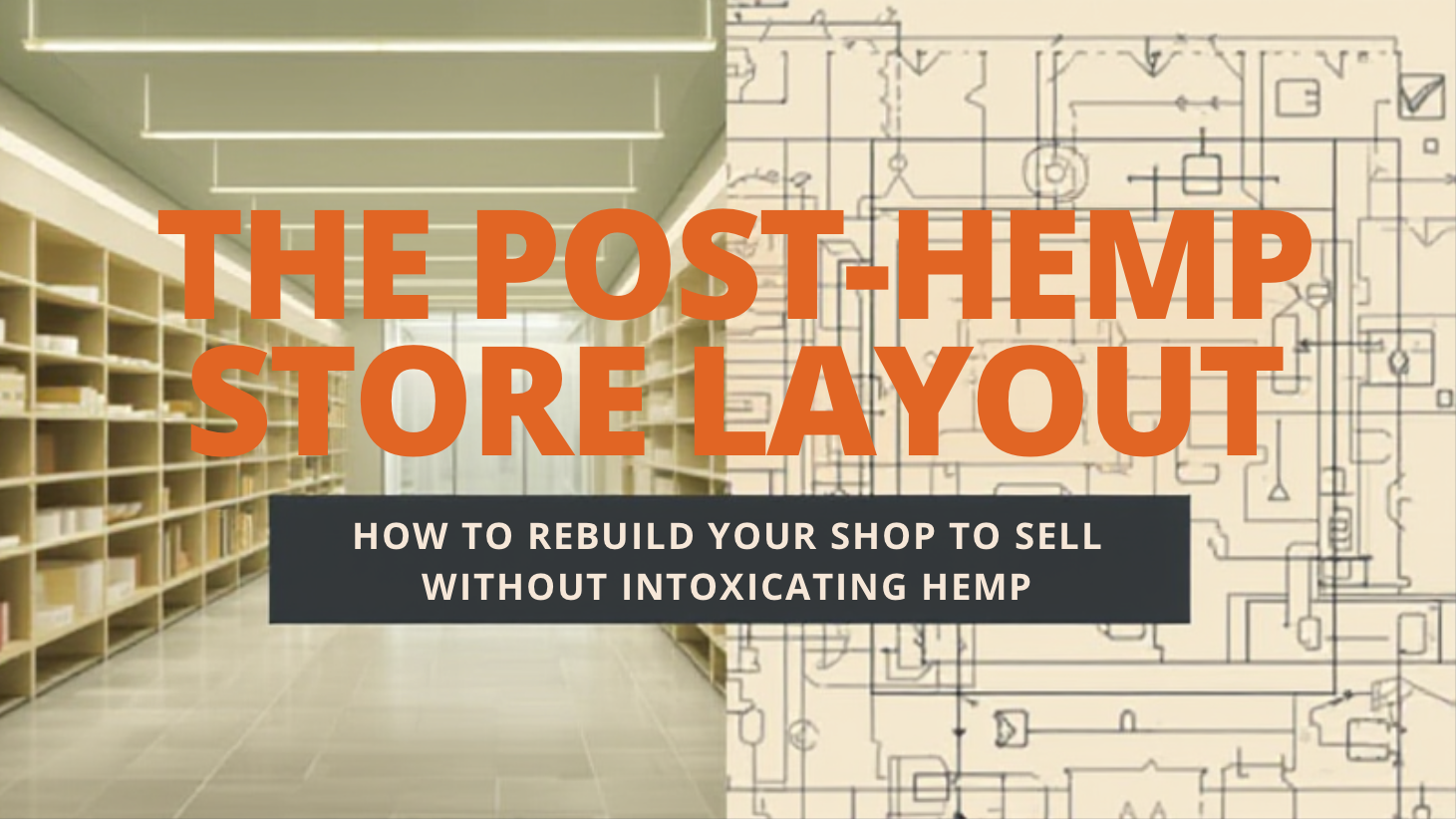 THE POST-HEMP STORE LAYOUT: HOW TO REBUILD YOUR SHOP TO SELL WITHOUT INTOXICATING HEMP