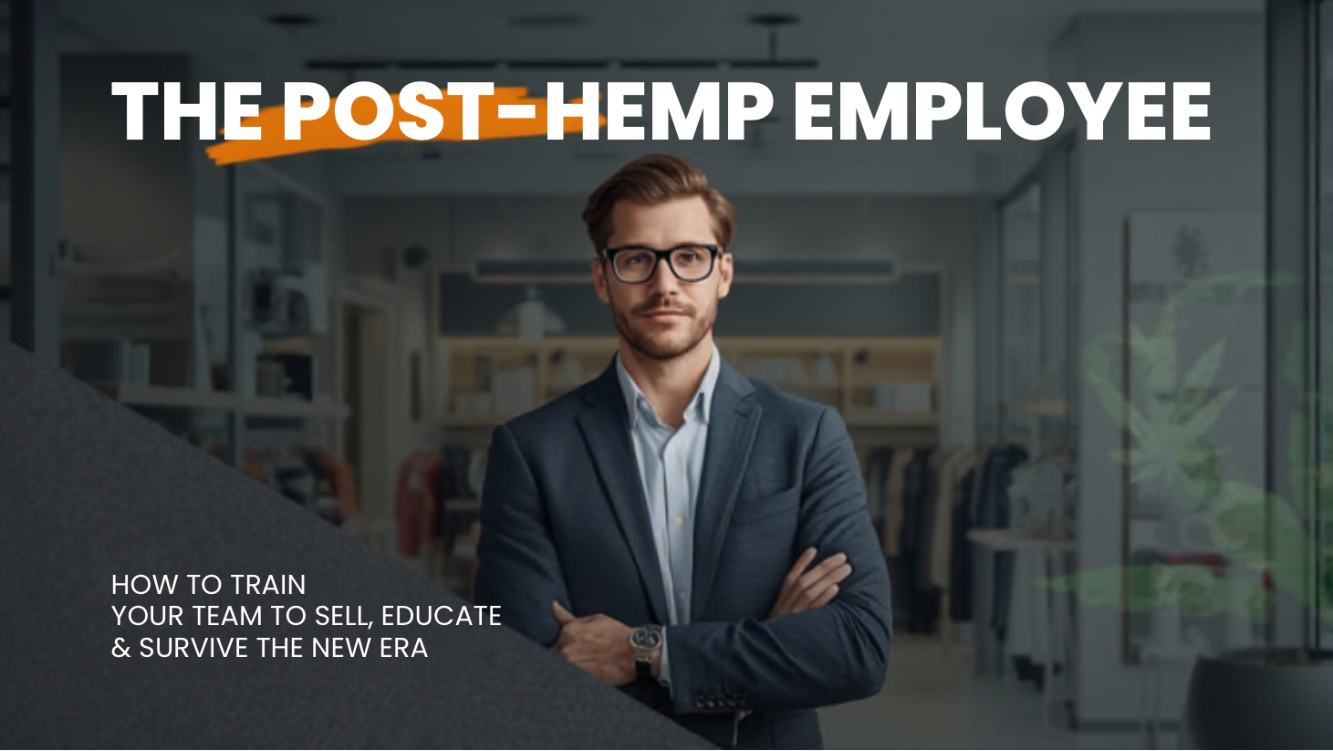 THE POST-HEMP EMPLOYEE: HOW TO TRAIN YOUR TEAM TO SELL, EDUCATE & SURVIVE THE NEW ERA