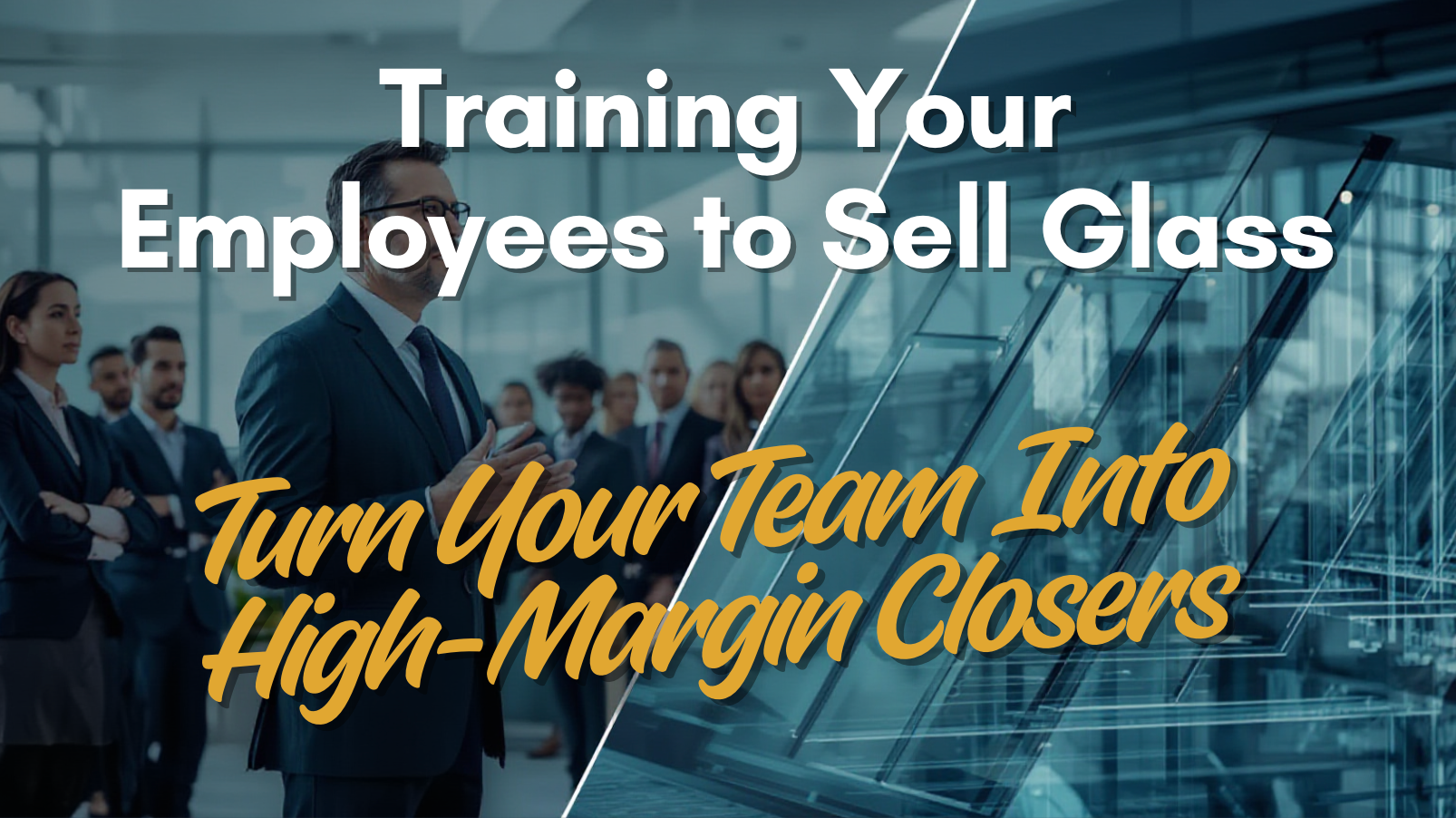 Training Your Employees to Sell Glass: How to Turn Your Team Into High-Margin Closers