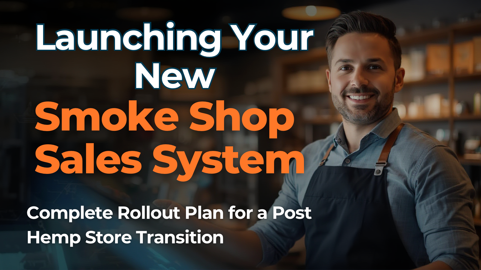 Launching Your New Smoke Shop Sales System: The Complete Rollout Plan for a Post-Hemp Store Transition