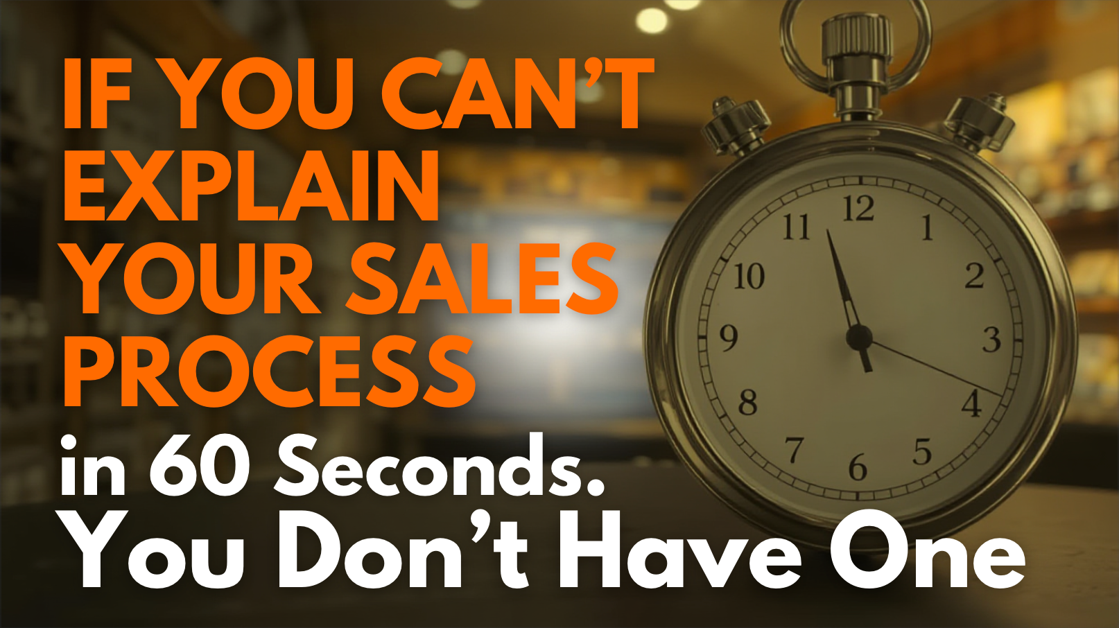 If You Can’t Explain Your Sales Process in 60 Seconds, You Don’t Have One