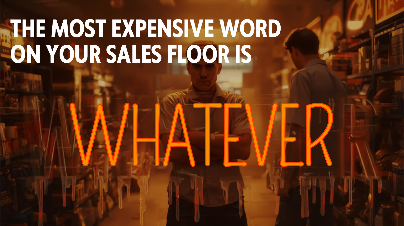 The Most Expensive Word on Your Sales Floor Is “Whatever”